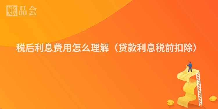 税后利息费用怎么理解（贷款利息税前扣除）