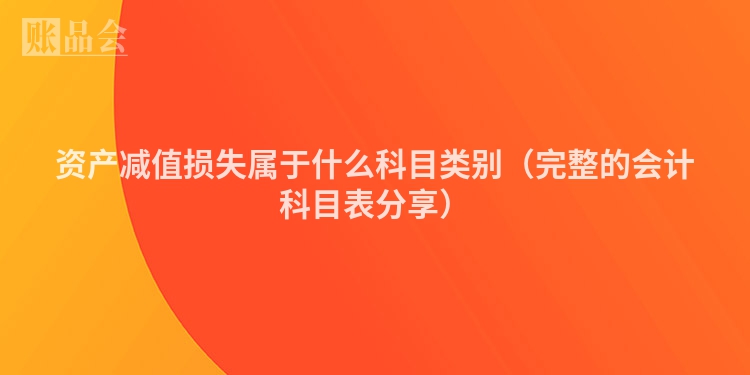 资产减值损失属于什么科目类别（完整的会计科目表分享）