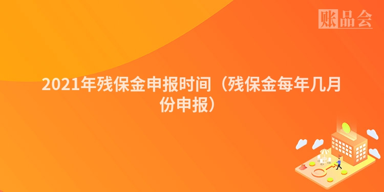 2021年残保金申报时间（残保金每年几月份申报）