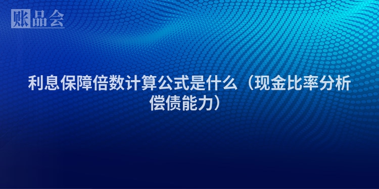 利息保障倍数计算公式是什么（现金比率分析偿债能力）