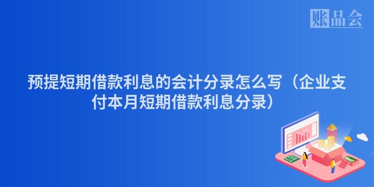 预提短期借款利息的会计分录怎么写（企业支付本月短期借款利息分录）