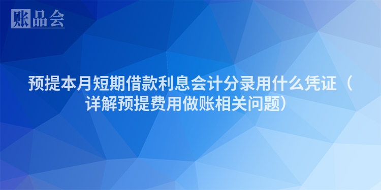 预提本月短期借款利息会计分录用什么凭证（详解预提费用做账相关问题）
