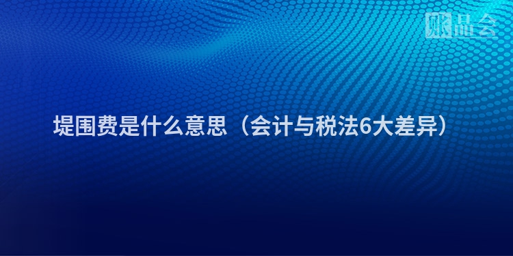 堤围费是什么意思（会计与税法6大差异）