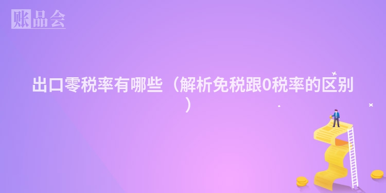 出口零税率有哪些（解析免税跟0税率的区别）