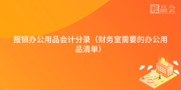 报销办公用品会计分录（财务室需要的办公用品清单）