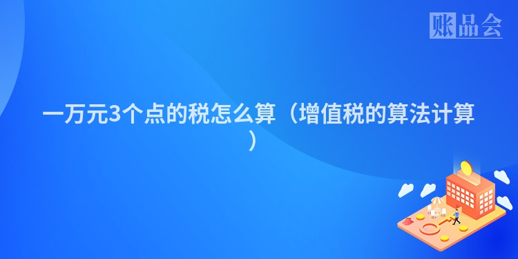一万元3个点的税怎么算（增值税的算法计算）