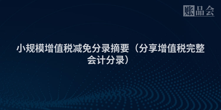 小规模增值税减免分录摘要（分享增值税完整会计分录）