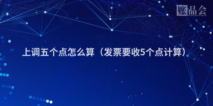 上调五个点怎么算（发票要收5个点计算）