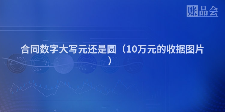 合同数字大写元还是圆（10万元的收据图片）