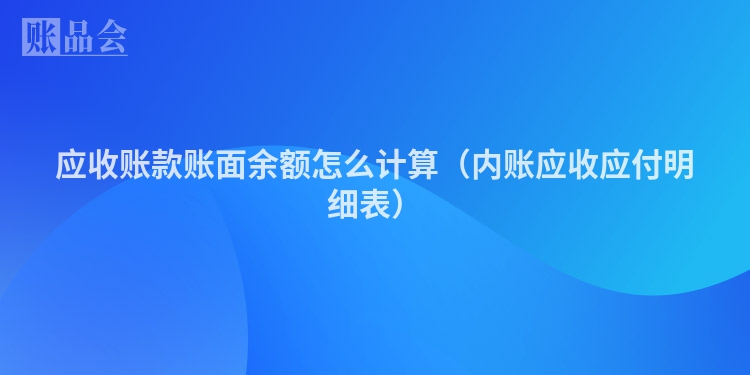 应收账款账面余额怎么计算（内账应收应付明细表）