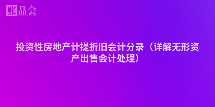 投资性房地产计提折旧会计分录（详解无形资产出售会计处理）