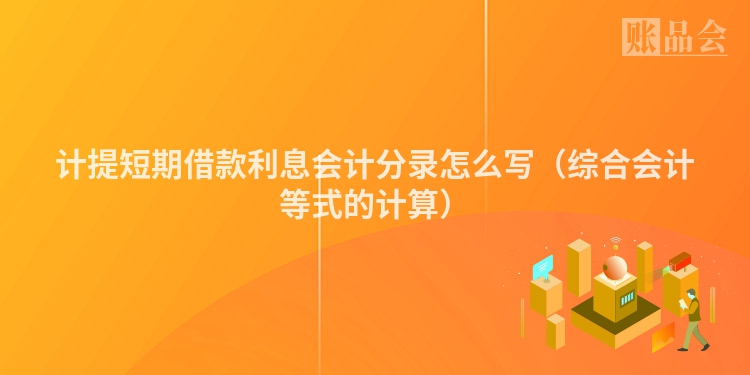 计提短期借款利息会计分录怎么写（综合会计等式的计算）