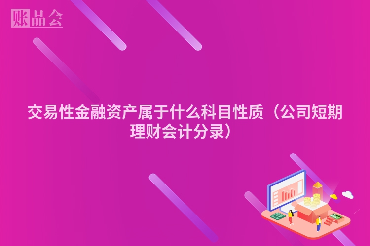 交易性金融资产属于什么科目性质（公司短期理财会计分录）