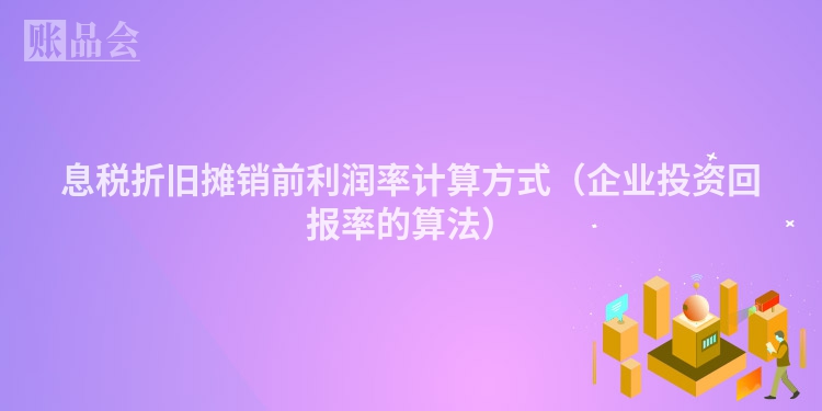 息税折旧摊销前利润率计算方式（企业投资回报率的算法）