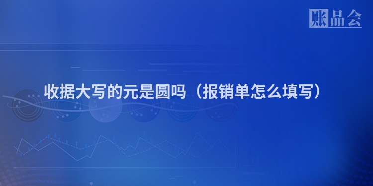 收据大写的元是圆吗（报销单怎么填写）