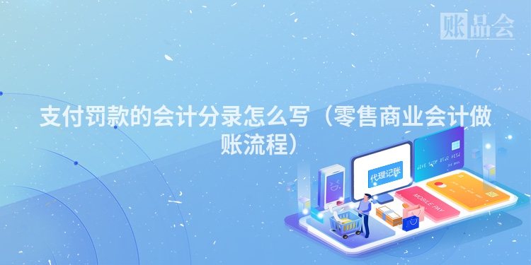 支付罚款的会计分录怎么写（零售商业会计做账流程）