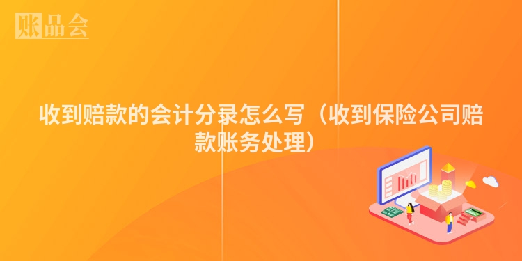 收到赔款的会计分录怎么写（收到保险公司赔款账务处理）