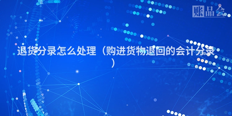 退货分录怎么处理（购进货物退回的会计分录）