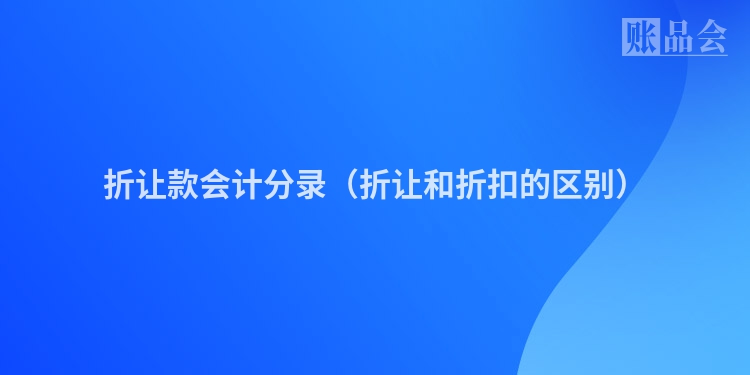 折让款会计分录（折让和折扣的区别）