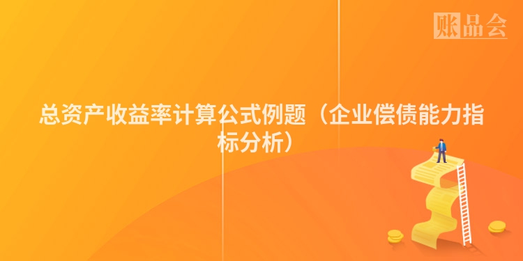 总资产收益率计算公式例题（企业偿债能力指标分析）