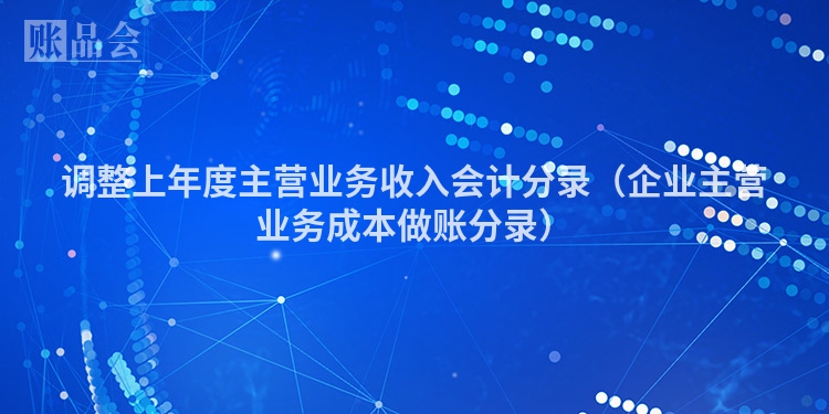 调整上年度主营业务收入会计分录（企业主营业务成本做账分录）