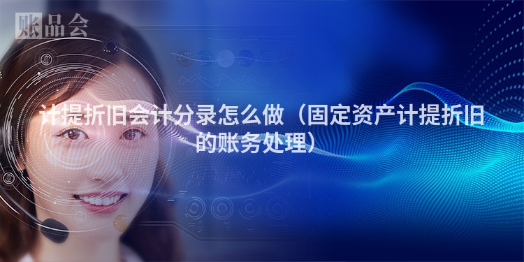 计提折旧会计分录怎么做（固定资产计提折旧的账务处理）