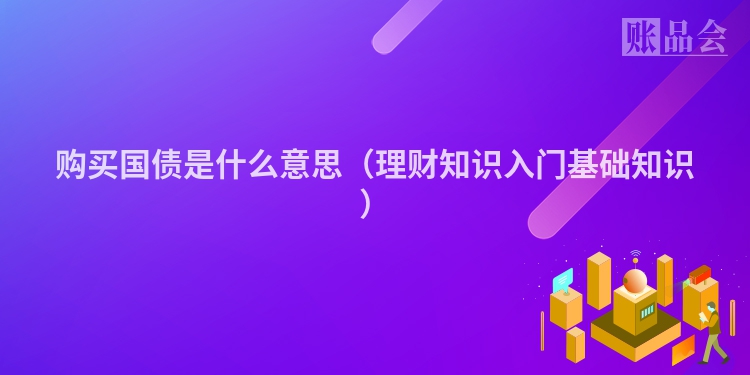 购买国债是什么意思（理财知识入门基础知识）