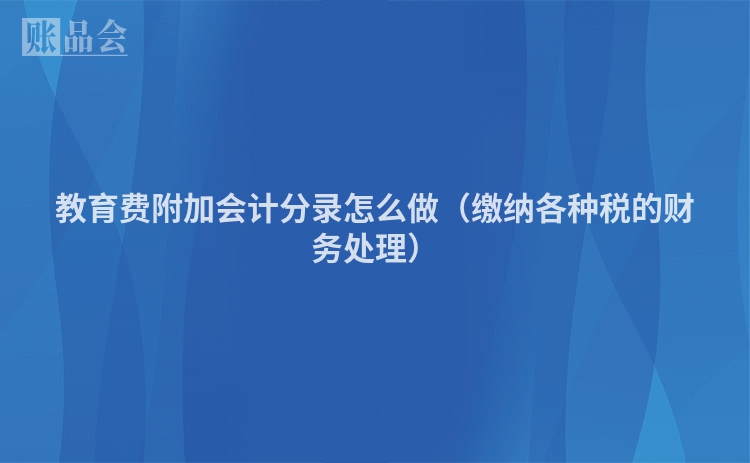 教育费附加会计分录怎么做（缴纳各种税的财务处理）