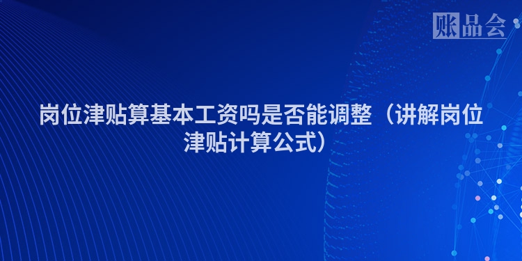 岗位津贴算基本工资吗是否能调整（讲解岗位津贴计算公式）
