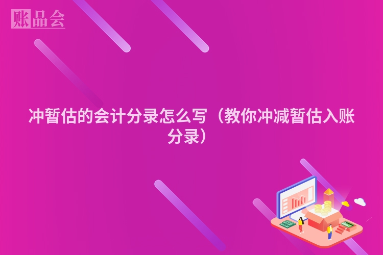 冲暂估的会计分录怎么写（教你冲减暂估入账分录）