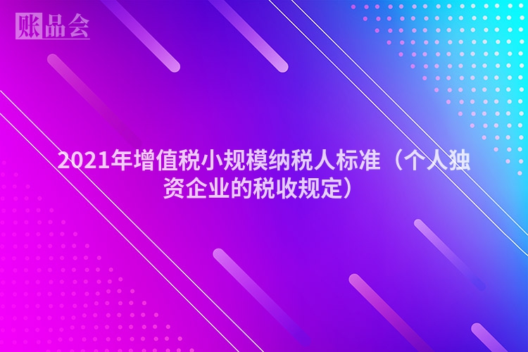 2021年增值税小规模纳税人标准（个人独资企业的税收规定）