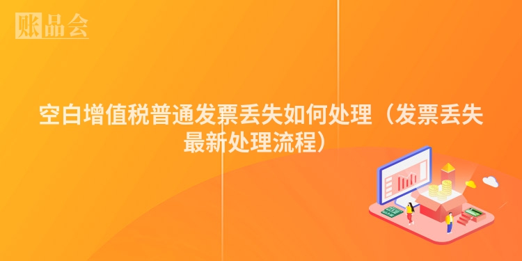 空白增值税普通发票丢失如何处理（发票丢失最新处理流程）