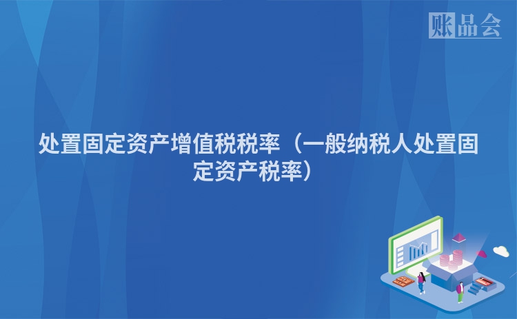 处置固定资产增值税税率（一般纳税人处置固定资产税率）