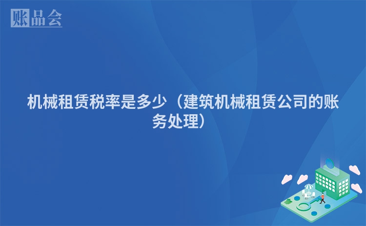 机械租赁税率是多少（建筑机械租赁公司的账务处理）