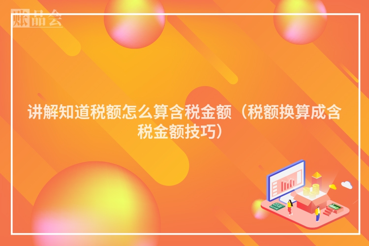 讲解知道税额怎么算含税金额（税额换算成含税金额技巧）