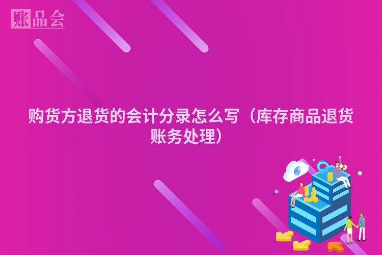 购货方退货的会计分录怎么写（库存商品退货账务处理）