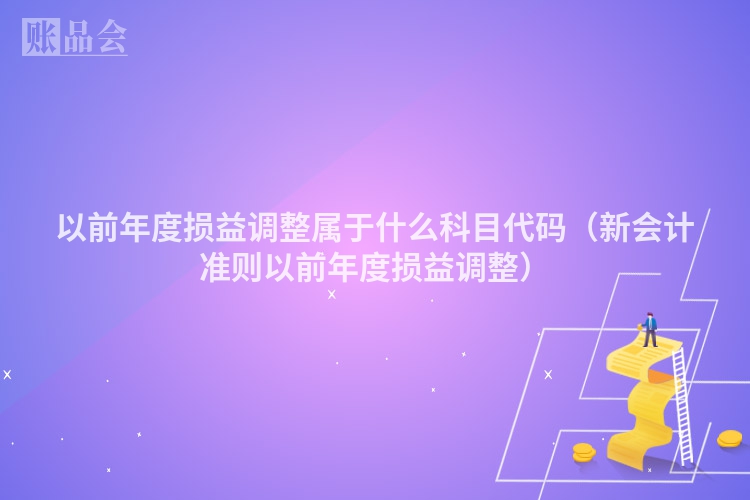 以前年度损益调整属于什么科目代码（新会计准则以前年度损益调整）