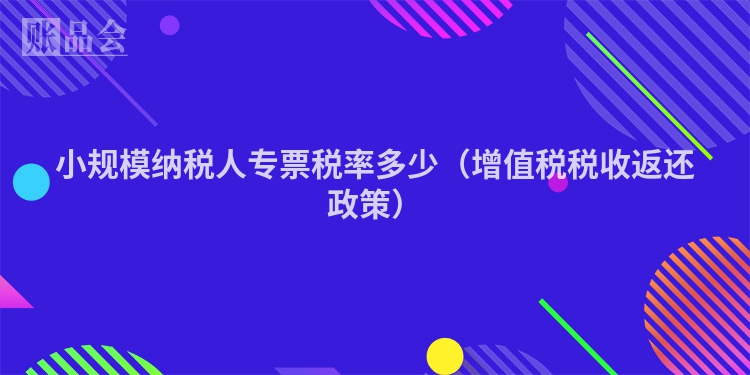 小规模纳税人专票税率多少（增值税税收返还政策）