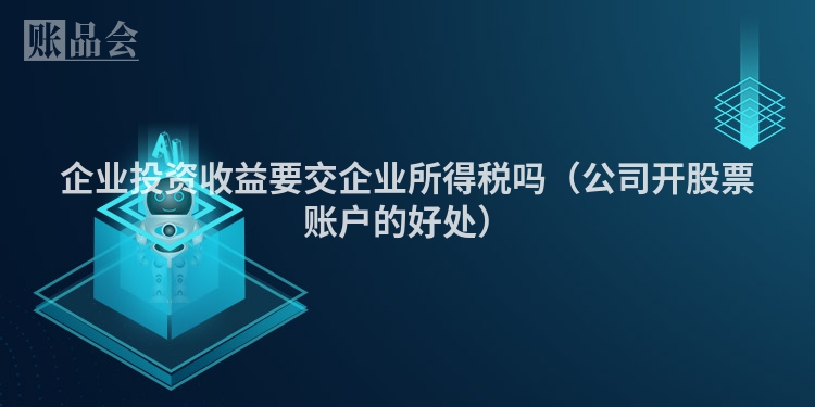 企业投资收益要交企业所得税吗（公司开股票账户的好处）