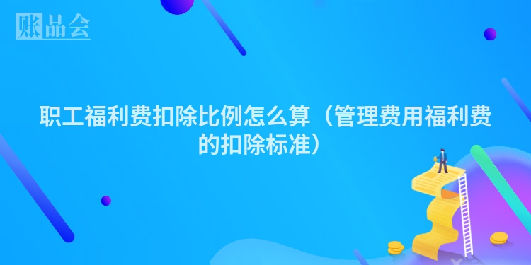 职工福利费扣除比例怎么算（管理费用福利费的扣除标准）