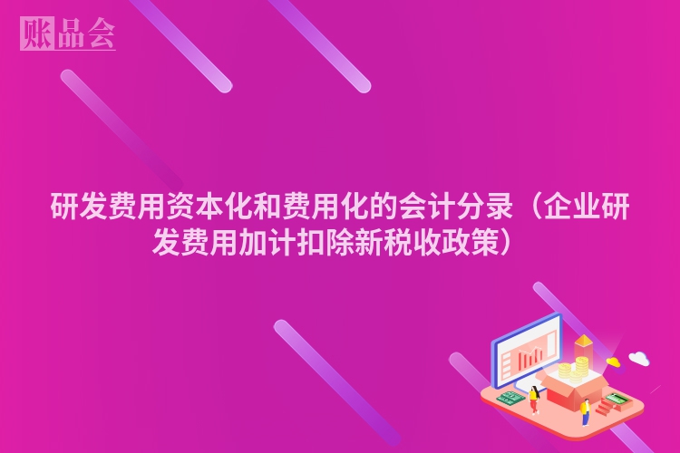研发费用资本化和费用化的会计分录（企业研发费用加计扣除新税收政策）
