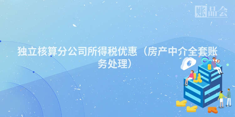独立核算分公司所得税优惠（房产中介全套账务处理）