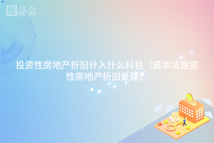 投资性房地产折旧计入什么科目（成本法投资性房地产折旧处理）