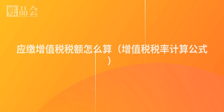 应缴增值税税额怎么算（增值税税率计算公式）