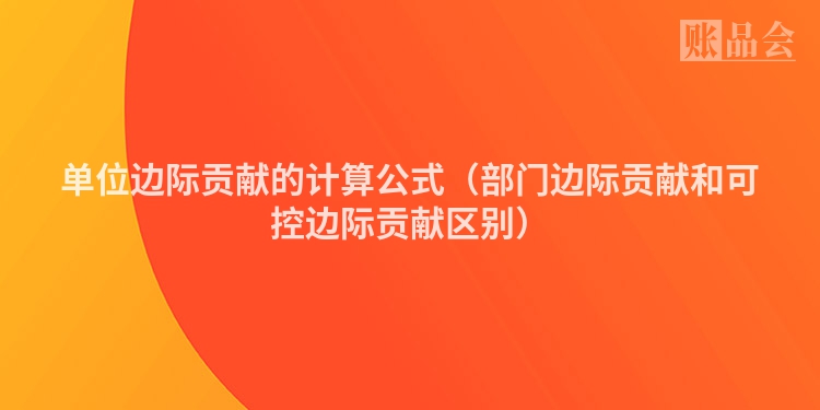 单位边际贡献的计算公式（部门边际贡献和可控边际贡献区别）
