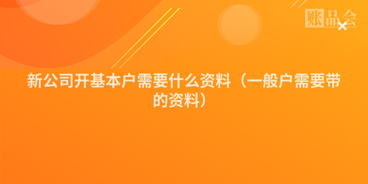 新公司开基本户需要什么资料（一般户需要带的资料）