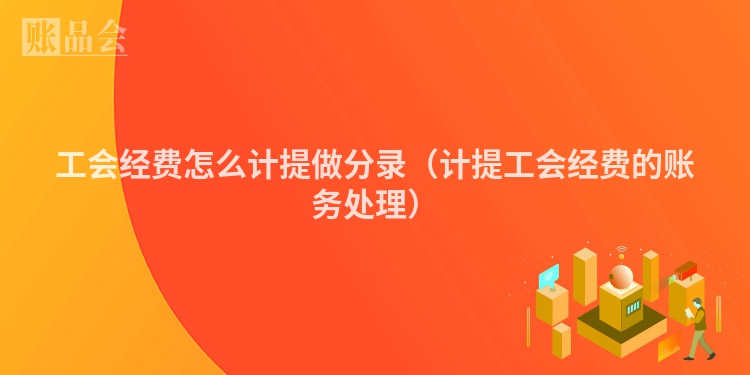 工会经费怎么计提做分录（计提工会经费的账务处理）