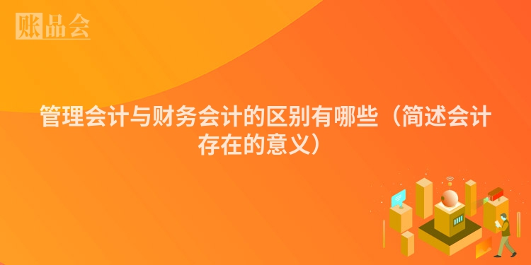 管理会计与财务会计的区别有哪些（简述会计存在的意义）