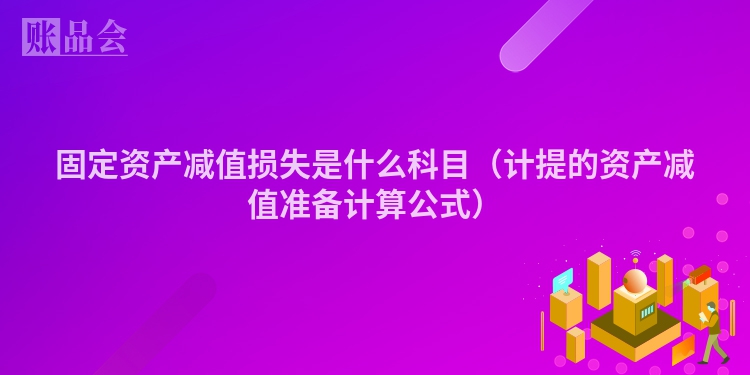 固定资产减值损失是什么科目（计提的资产减值准备计算公式）