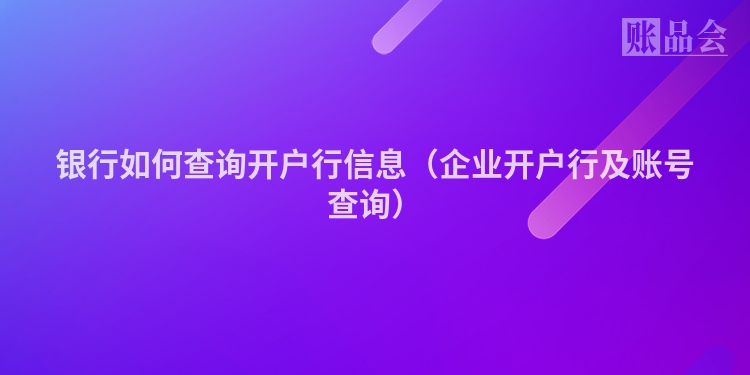 银行如何查询开户行信息（企业开户行及账号查询）